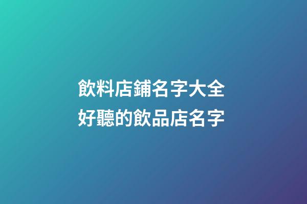 飲料店鋪名字大全 好聽的飲品店名字